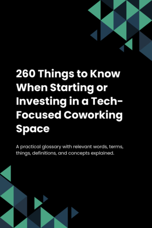 260 Things to Know When Starting or Investing in a Tech-Focused Coworking Space