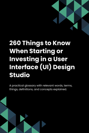 260 Things to Know When Starting or Investing in a User Interface (UI) Design Studio