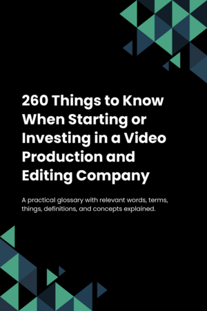 260 Things to Know When Starting or Investing in a Video Production and Editing Company