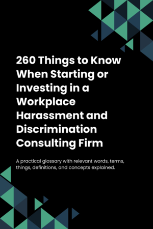 260 Things to Know When Starting or Investing in a Workplace Harassment and Discrimination Consulting Firm