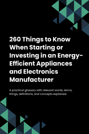 260 Things to Know When Starting or Investing in an Energy-Efficient Appliances and Electronics Manufacturer