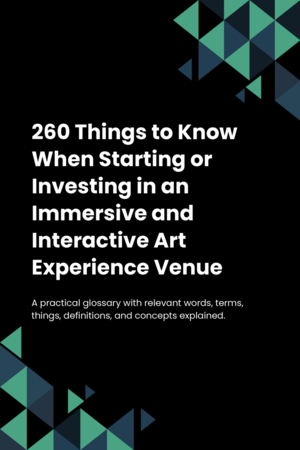 260 Things to Know When Starting or Investing in an Immersive and Interactive Art Experience Venue