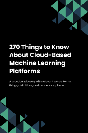 270 Things to Know About Cloud-Based Machine Learning Platforms