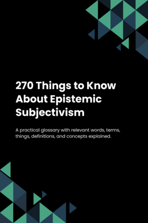 270 Things to Know About Epistemic Subjectivism