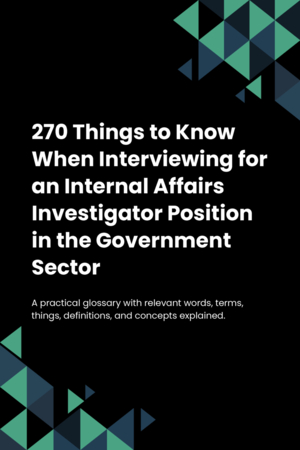 270 Things to Know When Interviewing for an Internal Affairs Investigator Position in the Government Sector