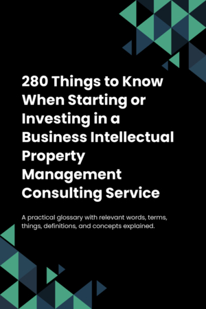 270 Things to Know When Starting or Investing in a Business Intellectual Property Management Consulting Service