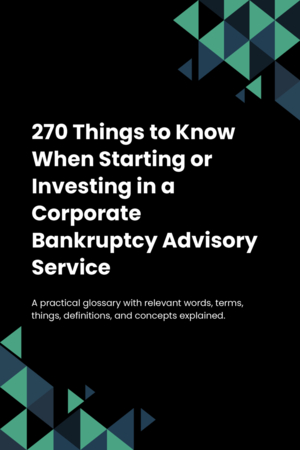 270 Things to Know When Starting or Investing in a Corporate Bankruptcy Advisory Service