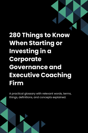 270 Things to Know When Starting or Investing in a Corporate Governance and Executive Coaching Firm