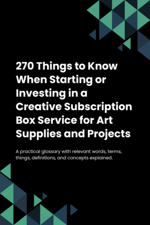 270 Things to Know When Starting or Investing in a Creative Subscription Box Service for Art Supplies and Projects