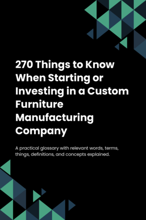 270 Things to Know When Starting or Investing in a Custom Furniture Manufacturing Company