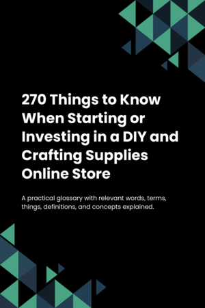 270 Things to Know When Starting or Investing in a DIY and Crafting Supplies Online Store