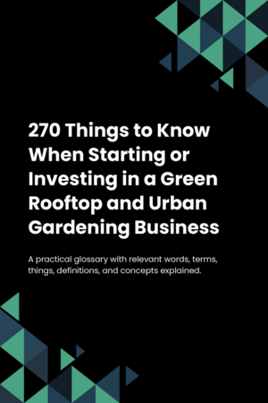 270 Things to Know When Starting or Investing in a Green Rooftop and Urban Gardening Business