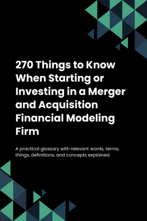 270 Things to Know When Starting or Investing in a Merger and Acquisition Financial Modeling Firm