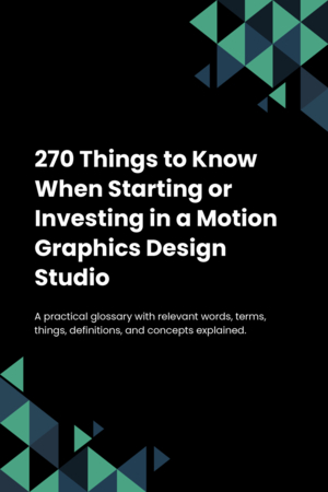 270 Things to Know When Starting or Investing in a Motion Graphics Design Studio