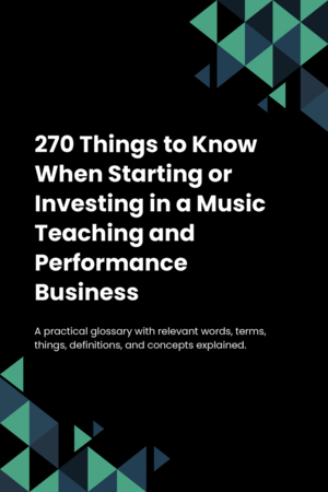 270 Things to Know When Starting or Investing in a Music Teaching and Performance Business