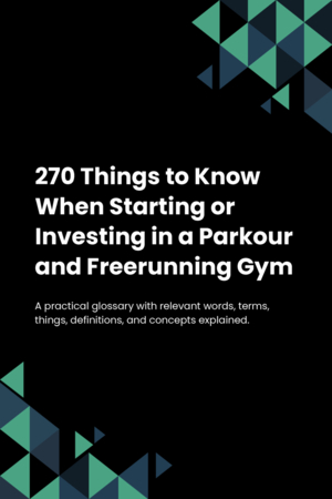 270 Things to Know When Starting or Investing in a Parkour and Freerunning Gym