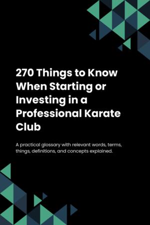 270 Things to Know When Starting or Investing in a Professional Karate Club