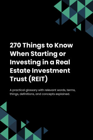 270 Things to Know When Starting or Investing in a Real Estate Investment Trust (REIT)