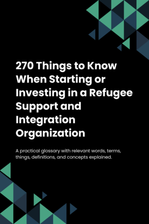 270 Things to Know When Starting or Investing in a Refugee Support and Integration Organization