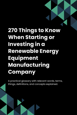 270 Things to Know When Starting or Investing in a Renewable Energy Equipment Manufacturing Company