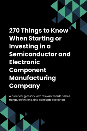 270 Things to Know When Starting or Investing in a Semiconductor and Electronic Component Manufacturing Company