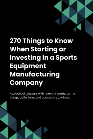 270 Things to Know When Starting or Investing in a Sports Equipment Manufacturing Company