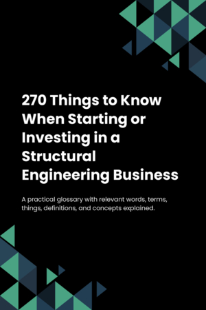 270 Things to Know When Starting or Investing in a Structural Engineering Business