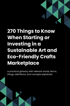 270 Things to Know When Starting or Investing in a Sustainable Art and Eco-Friendly Crafts Marketplace