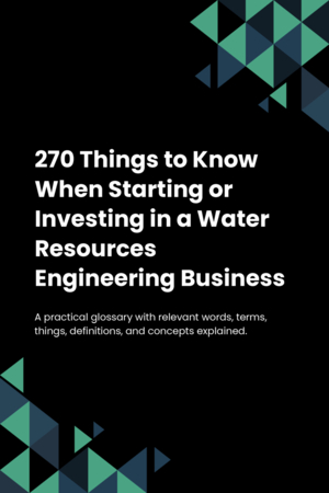 270 Things to Know When Starting or Investing in a Water Resources Engineering Business