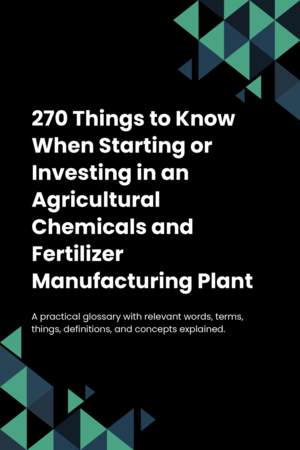 270 Things to Know When Starting or Investing in an Agricultural Chemicals and Fertilizer Manufacturing Plant