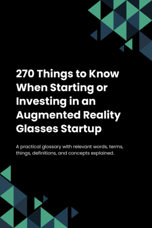 270 Things to Know When Starting or Investing in an Augmented Reality Glasses Startup