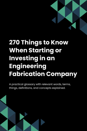 270 Things to Know When Starting or Investing in an Engineering Fabrication Company