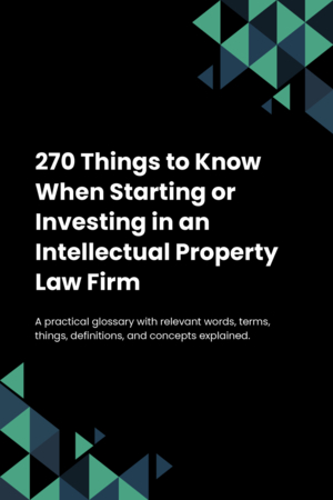 270 Things to Know When Starting or Investing in an Intellectual Property Law Firm