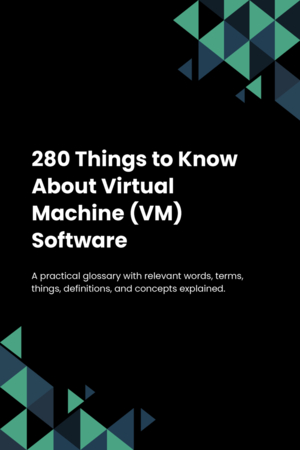 280 Things to Know About Virtual Machine (VM) Software