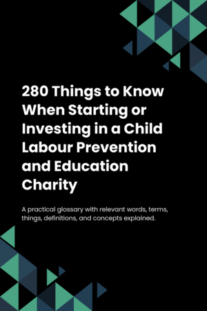 280 Things to Know When Starting or Investing in a Child Labour Prevention and Education Charity