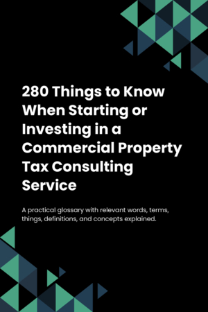 280 Things to Know When Starting or Investing in a Commercial Property Tax Consulting Service