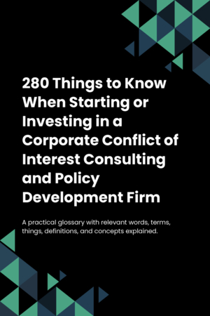 280 Things to Know When Starting or Investing in a Corporate Conflict of Interest Consulting and Policy Development Firm