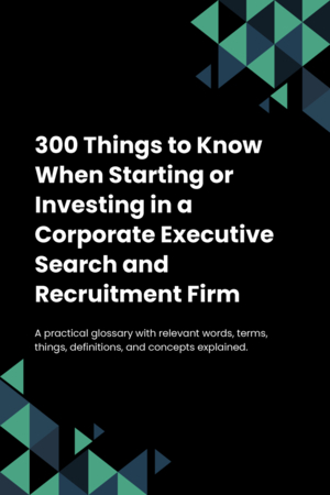 280 Things to Know When Starting or Investing in a Corporate Executive Search and Recruitment Firm