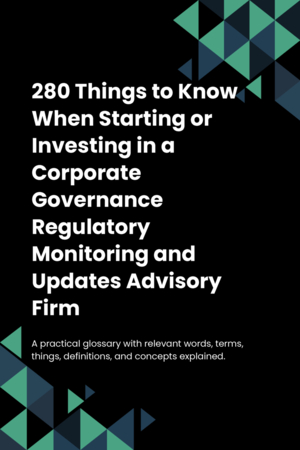 280 Things to Know When Starting or Investing in a Corporate Governance Regulatory Monitoring and Updates Advisory Firm