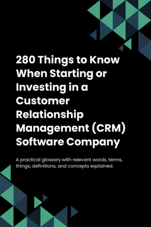 280 Things to Know When Starting or Investing in a Customer Relationship Management (CRM) Software Company