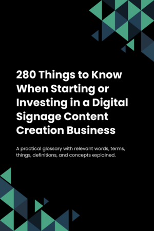 280 Things to Know When Starting or Investing in a Digital Signage Content Creation Business