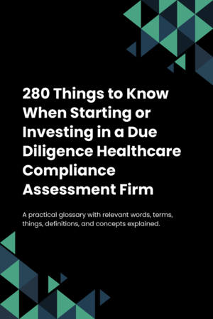 280 Things to Know When Starting or Investing in a Due Diligence Healthcare Compliance Assessment Firm