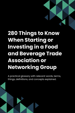 280 Things to Know When Starting or Investing in a Food and Beverage Trade Association or Networking Group