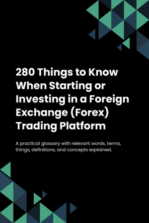 280 Things to Know When Starting or Investing in a Foreign Exchange (Forex) Trading Platform