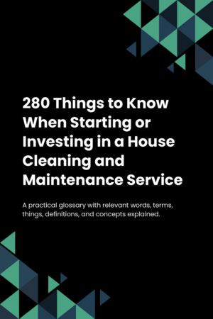 280 Things to Know When Starting or Investing in a House Cleaning and Maintenance Service