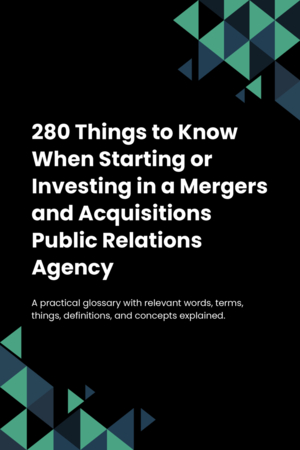 280 Things to Know When Starting or Investing in a Mergers and Acquisitions Public Relations Agency