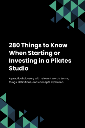 280 Things to Know When Starting or Investing in a Pilates Studio