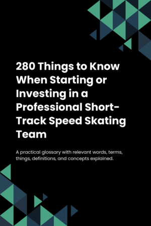 280 Things to Know When Starting or Investing in a Professional Short-Track Speed Skating Team