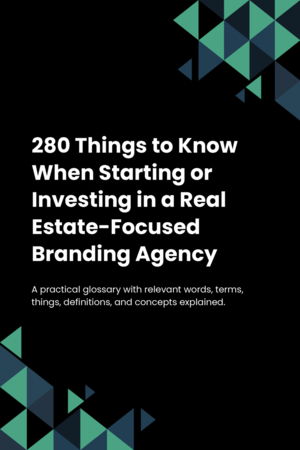 280 Things to Know When Starting or Investing in a Real Estate-Focused Branding Agency