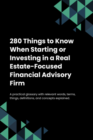 280 Things to Know When Starting or Investing in a Real Estate-Focused Financial Advisory Firm